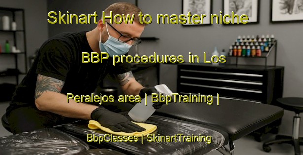 Skinart How to master niche BBP procedures in Los Peralejos area | BbpTraining | BbpClasses | SkinartTraining-Spain